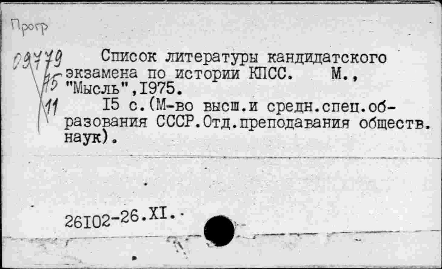 ﻿СММ Список литературы кандидатского ^экзамена по истории КПСС. М., "Мысль”,1975.
м/ 15 с.(М-во высш.и средн.спец.образования СССР.Отд.преподавания обществ, наук).
26102“2б.Х1»•
/------•